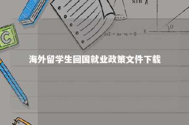 海外留学生回国就业政策文件下载 海外留学回国就业要求