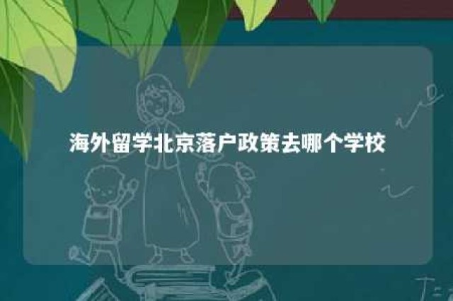 海外留学北京落户政策去哪个学校 海外留学北京落户政策去哪个学校好